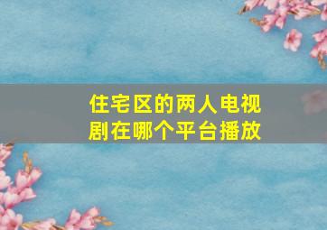 住宅区的两人电视剧在哪个平台播放