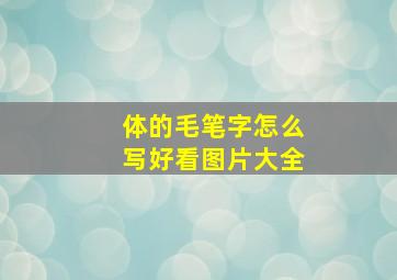 体的毛笔字怎么写好看图片大全