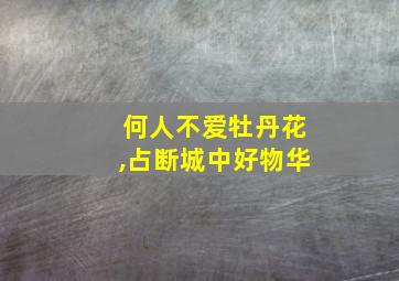 何人不爱牡丹花,占断城中好物华