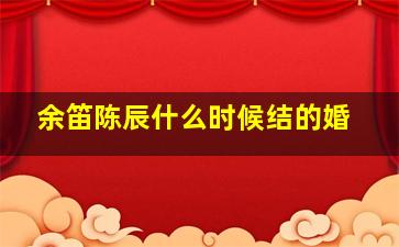 余笛陈辰什么时候结的婚