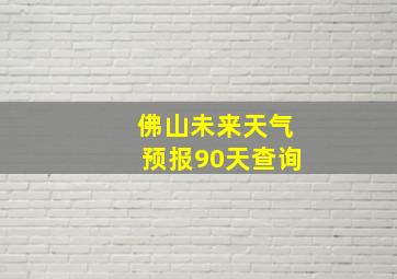 佛山未来天气预报90天查询