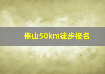 佛山50km徒步报名