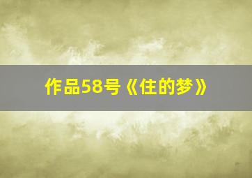 作品58号《住的梦》