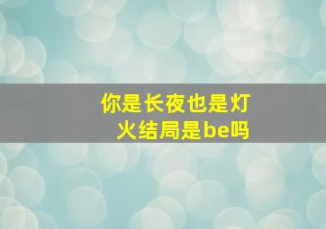 你是长夜也是灯火结局是be吗