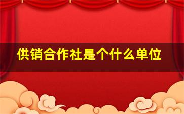 供销合作社是个什么单位