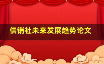 供销社未来发展趋势论文