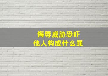 侮辱威胁恐吓他人构成什么罪