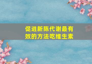 促进新陈代谢最有效的方法吃维生素