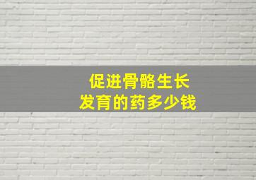 促进骨骼生长发育的药多少钱