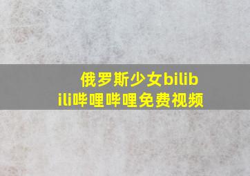 俄罗斯少女bilibili哔哩哔哩免费视频