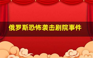 俄罗斯恐怖袭击剧院事件