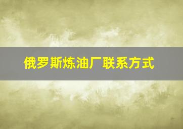 俄罗斯炼油厂联系方式