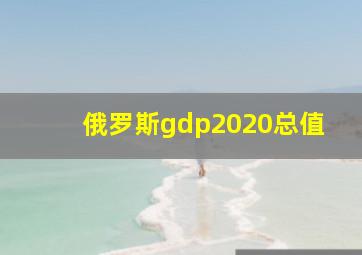 俄罗斯gdp2020总值