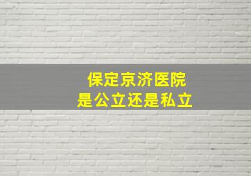 保定京济医院是公立还是私立