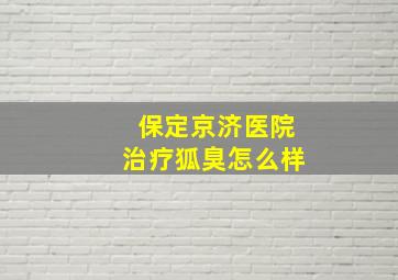 保定京济医院治疗狐臭怎么样