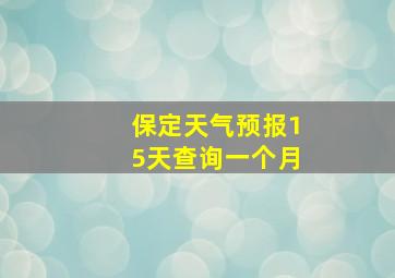 保定天气预报15天查询一个月