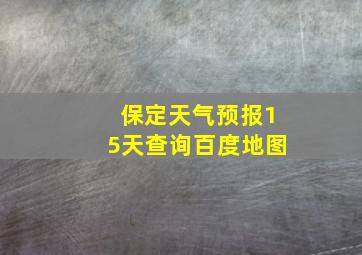 保定天气预报15天查询百度地图