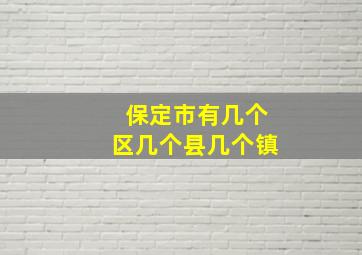 保定市有几个区几个县几个镇