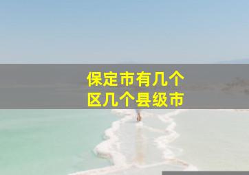 保定市有几个区几个县级市