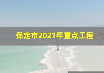 保定市2021年重点工程