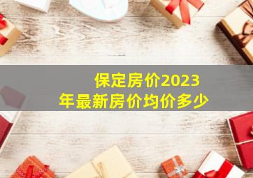 保定房价2023年最新房价均价多少