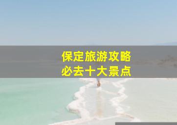 保定旅游攻略必去十大景点