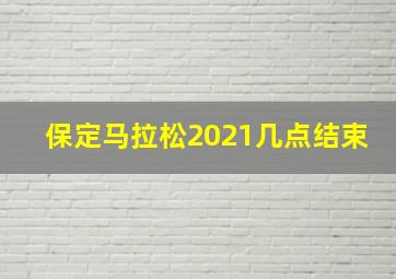 保定马拉松2021几点结束