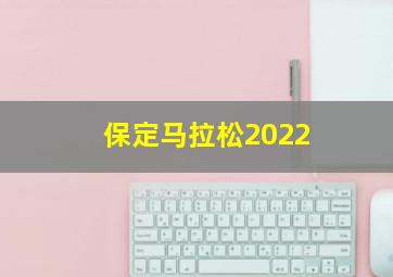 保定马拉松2022