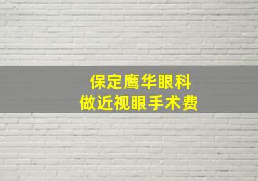 保定鹰华眼科做近视眼手术费