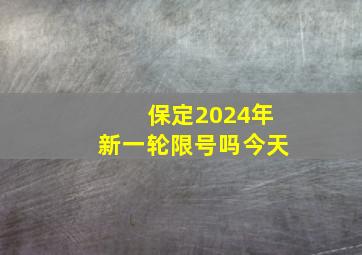 保定2024年新一轮限号吗今天