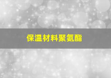 保温材料聚氨酯