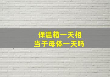 保温箱一天相当于母体一天吗