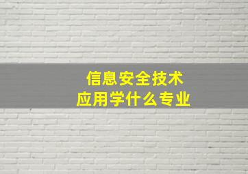 信息安全技术应用学什么专业