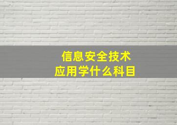 信息安全技术应用学什么科目