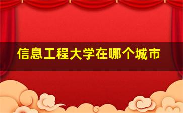 信息工程大学在哪个城市