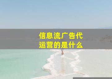 信息流广告代运营的是什么