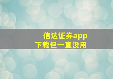 信达证券app下载但一直没用