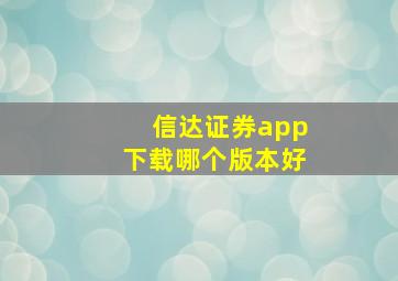 信达证券app下载哪个版本好