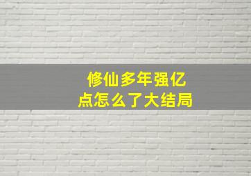 修仙多年强亿点怎么了大结局