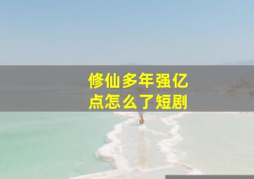 修仙多年强亿点怎么了短剧