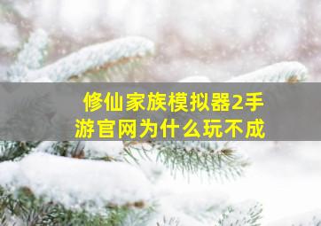 修仙家族模拟器2手游官网为什么玩不成