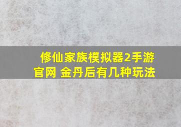 修仙家族模拟器2手游官网 金丹后有几种玩法