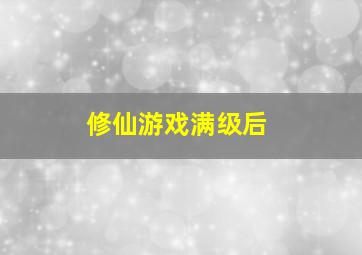 修仙游戏满级后