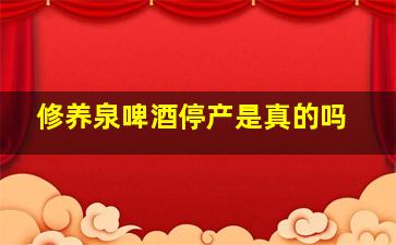 修养泉啤酒停产是真的吗