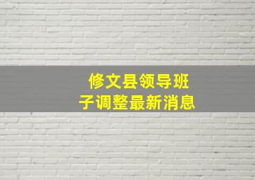 修文县领导班子调整最新消息