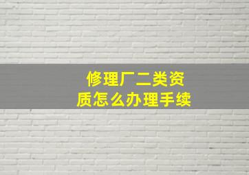 修理厂二类资质怎么办理手续