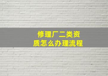 修理厂二类资质怎么办理流程