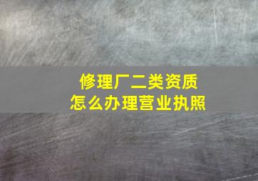 修理厂二类资质怎么办理营业执照