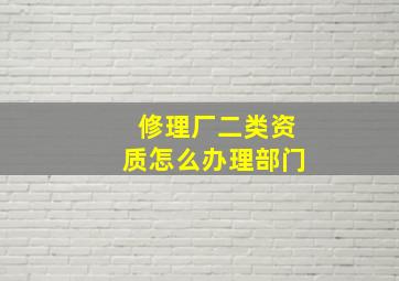 修理厂二类资质怎么办理部门