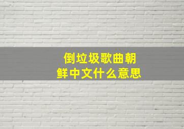 倒垃圾歌曲朝鲜中文什么意思